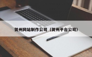 武穴贺州网站制作公司（贺州平台公司）